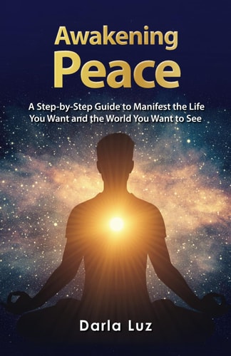 Awakening Peace A Step by Step Guide to Manifest the Life You Want and the World You Want to See