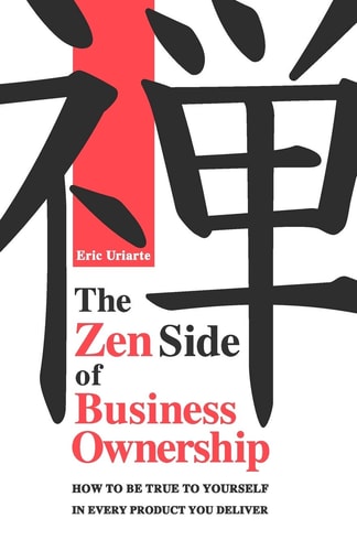 The Zen Side of Business Ownership How to Be True to Yourself in Every Product You Deliver