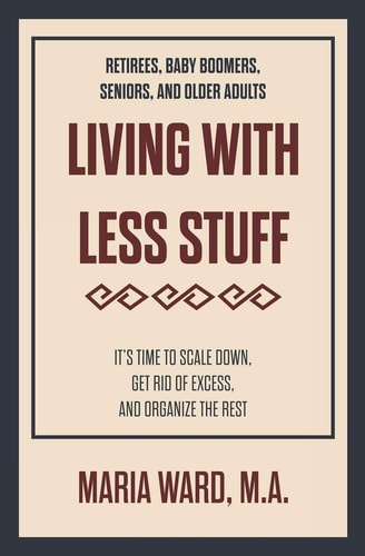 Living With Less Stuff It's Time to Scale Down, Get Rid of Excess, and Organize the Rest