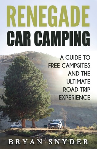 Renegade Car Camping A Guide to Free Campsites and the Ultimate Road Trip Experience