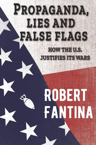 Propaganda, Lies and False Flags How the U.S. Justifies Its Wars