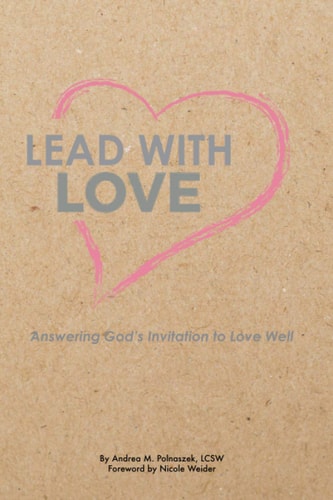 Lead with Love Answering God's Invitation to Love Well