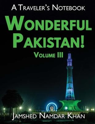 Wonderful Pakistan! A Travelers Notebook, Volume 3
