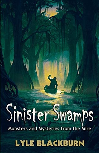 Sinister Swamps Monsters and Mysteries from the Mire