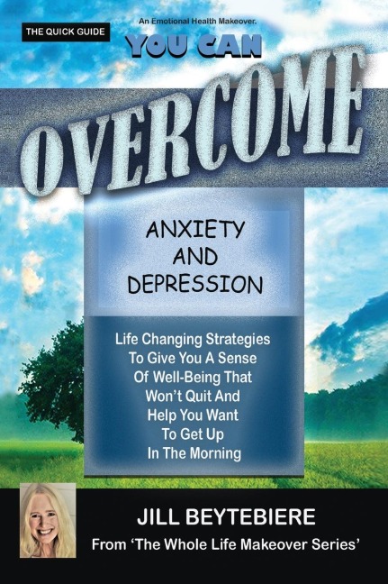 YOU CAN OVERCOME ANXIETY AND DEPRESSION: Life Changing Strategies To Give You A Sense Of Well-Being That Won't Quit And Help You Want To Get Up In The Morning