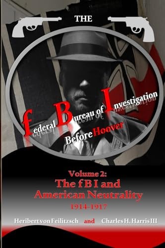 The Federal Bureau of Investigation Before Hoover Volume 2: The FBI and American Neutrality, 1914-1917