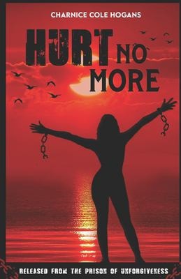 Hurt No More Released From The Prison of Unforgiveness