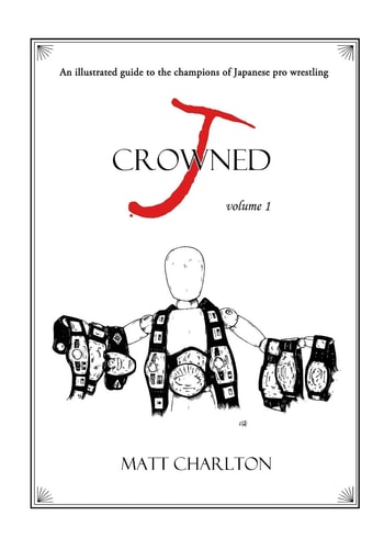 J-Crowned An Illustrated Guide to the Champions of Japanese Wrestling