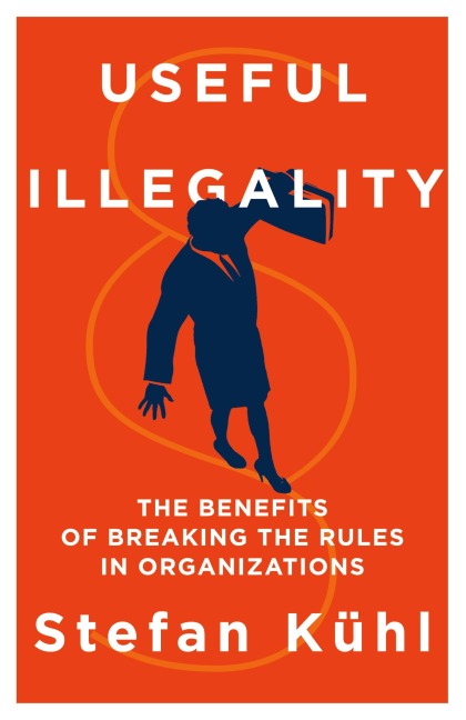 Useful Illegality: The Benefits of Breaking the Rules in Organizations