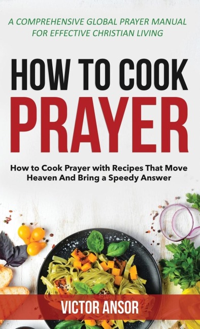 HOW TO COOK PRAYER: How to Cook Prayer with Recipes That Move  Heaven And Bring a Speedy Answer