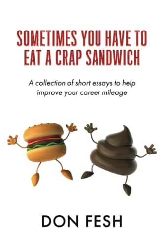 Sometimes You Have To Eat A Crap Sandwich A Collection of Short Essays to Help Improve Your Career Mileage
