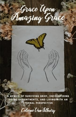 Grace Upon Amazing Grace A Memoir of Surviving Grief, Encountering Divine Appointments, and Living with an Eternal Perspective