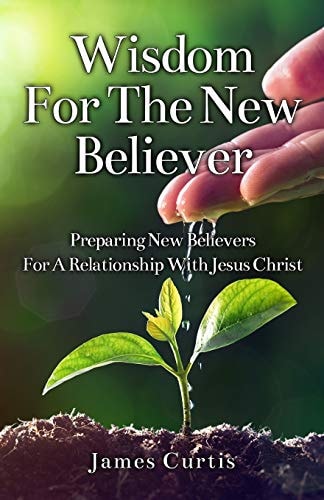 Wisdom for the New Believer Preparing New Believers for a Relationship with Jesus Christ