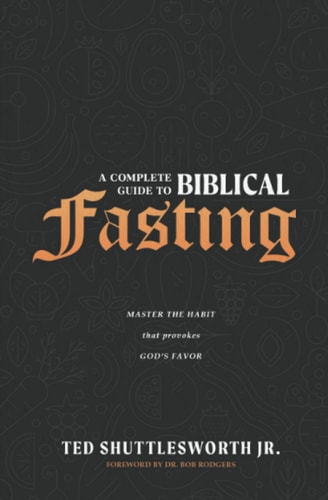 A Complete Guide to Biblical Fasting Master the Habit That Provokes God's Favor
