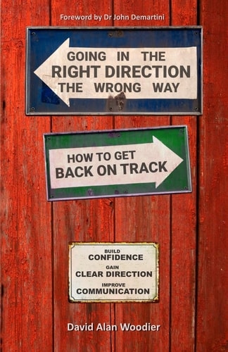 Going in the Right Direction the Wrong Way, How to Get Back on Track Build Confidence, Gain Clear Direction and Improve Your Communication