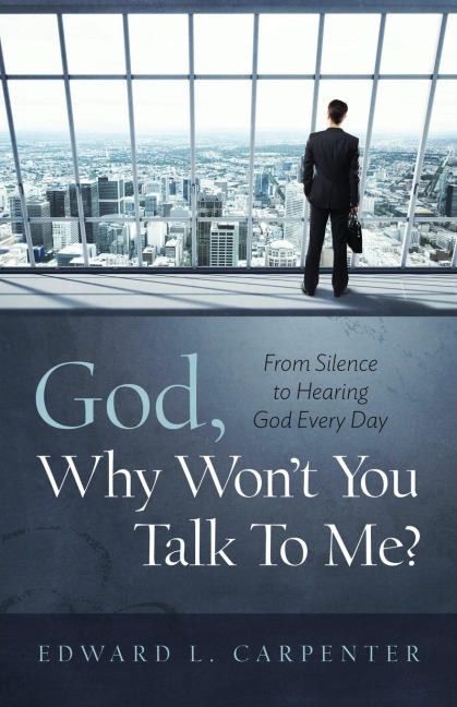 God, Why Wont You Talk To Me?: From Silence To Hearing God Every Day