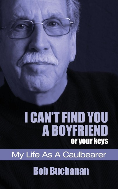 I Cant Find You a Boyfriend ...or Your Keys: My Life as a Caulbearer