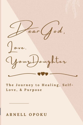 Dear God, Love, Your Daughter The Journey to Healing, Self-Love, and Purpose