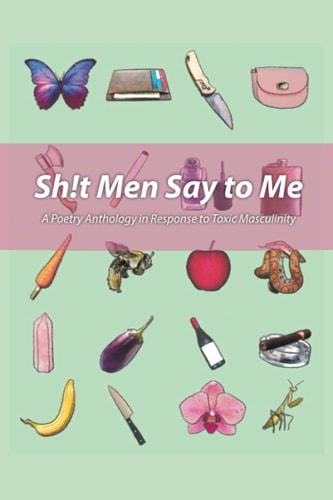 Sh!t Men Say to Me A Poetry Anthology in Response to Toxic Masculinity