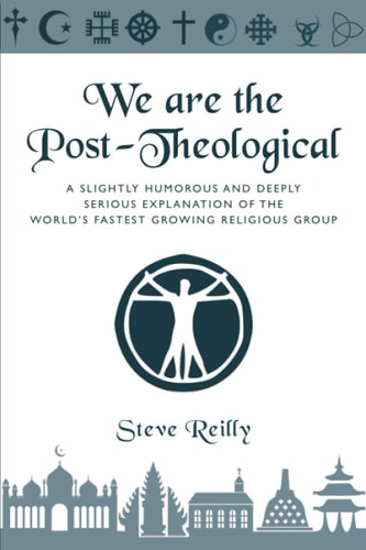 We Are The Post-Theological A Slightly Humorous and Deeply Serious Explanation of the Fastest Growing Religious Group