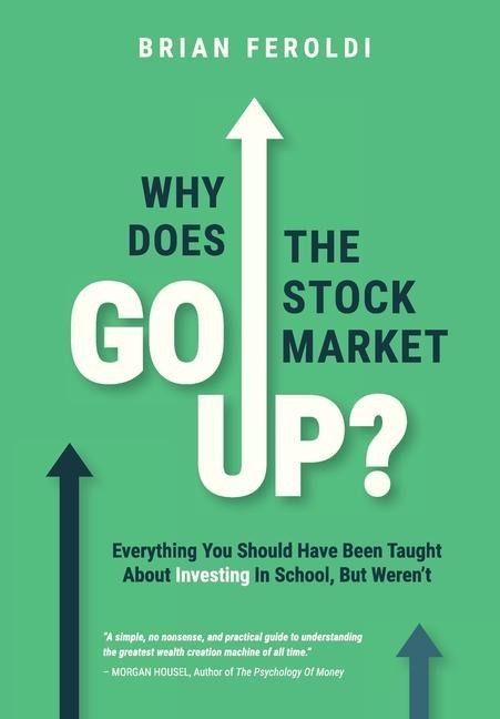 Why Does The Stock Market Go Up?: Everything You Should Have Been Taught About Investing In School, But Werent