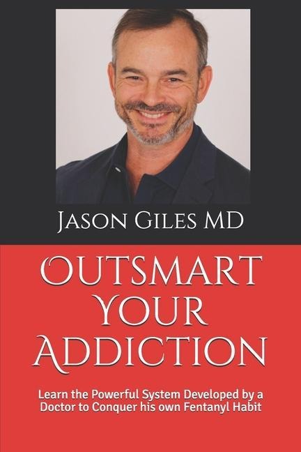 Outsmart Your Addiction: Learn the Powerful System Developed by a Doctor to Conquer his own Fentanyl Habit