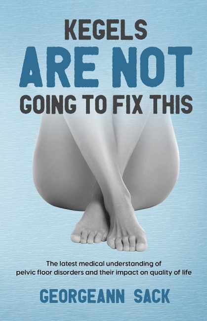 Kegels Are Not Going to Fix This: The latest medical understanding of pelvic floor disorders and their impact on quality of life