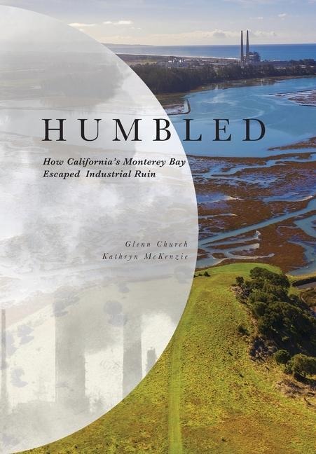 Humbled: How Californias Monterey Bay Escaped Industrial Ruin