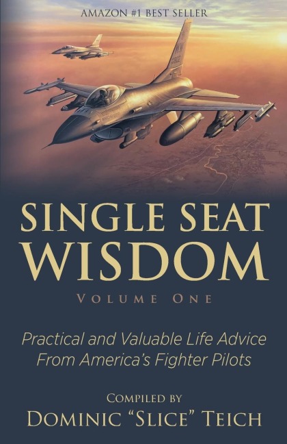 Single Seat Wisdom: Practical and Valuable Life Advice From Americas Fighter Pilots