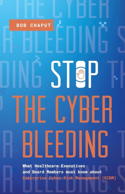Stop The Cyber Bleeding: What Healthcare Executives and Board Members Must Know About Enterprise Cyber Risk Management (ECRM) | How to Save Your Patients, Preserve Your Reputation, and Protect Your Balance Sheet
