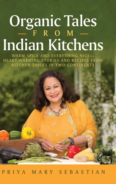 Organic Tales From Indian Kitchens: WARM SPICE AND EVERYTHING NICE__HEART-WARMING STORIES AND RECIPES FROM KITCHEN TABLES IN TWO CONTINENTS