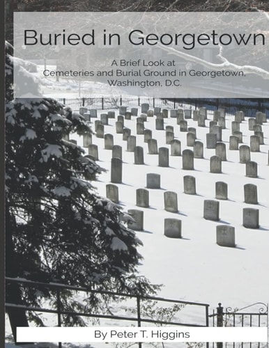 Buried in Georgetown A Brief Look at Cemeteries and Burial Grounds in Georgetown, Washington, D.C.