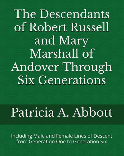 The Descendants of Robert Russell and Mary Marshall of Andover Through Six Generations Including Male and Female Lines of Descent from Generation One to Generation Six