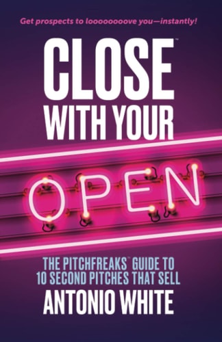 Close With Your Open The Pitchfreaks Guide to Selling in 10 Seconds Or Less