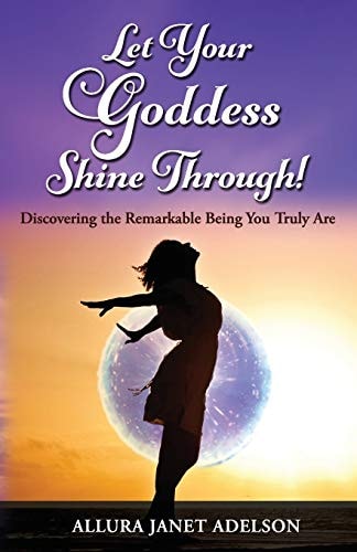 Let Your Goddess Shine Through Discovering the Remarkable Being You Truly Are