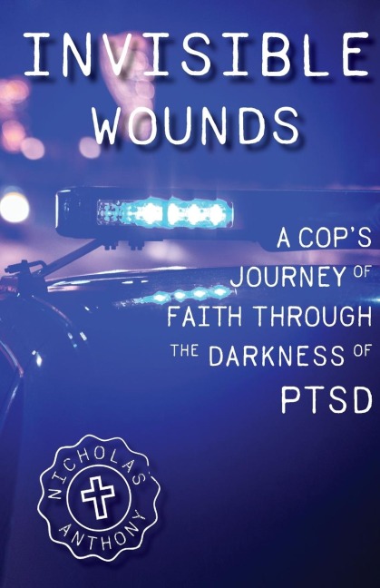 Invisible Wounds A Cops Journey of Faith Through The Darkness of PTSD
