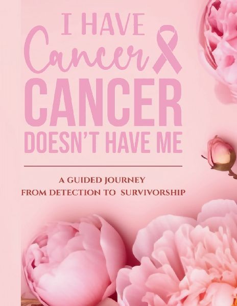I Have Cancer, Cancer Doesnt Have Me: A Guided Journey from Detection to Survivorship