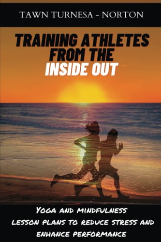 Training Athletes from the Inside Out Yoga and Mindfulness Lesson Plans to Reduce Stress and Enhance Performance