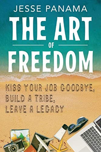 The Art of Freedom Kiss Your Job Goodbye, Build an Online Tribe, Leave a Legacy