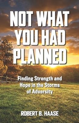 Not What You Had Planned: Finding Strength and Hope in the Storms of Adversity