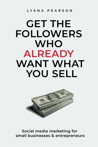 Get the Followers Who Already Want What You Sell Social Media Marketing for Small Businesses & Entrepreneurs