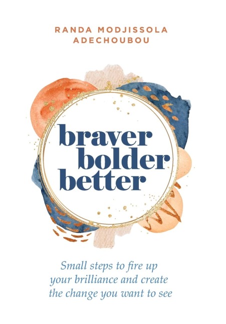 Braver, Bolder, Better: Small steps to fire up your brilliance and create the change you want to see