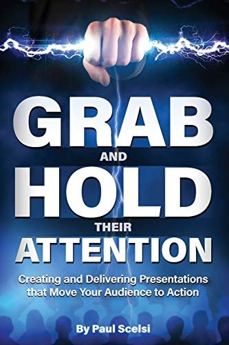 Grab and Hold Their Attention Creating and Delivering Presentations That Move Your Audience to Action