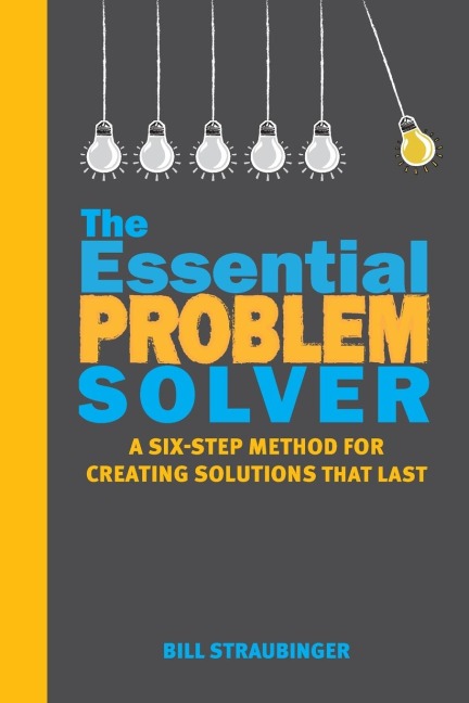 The Essential Problem Solver: A Six-Step Method for Creating Solutions That Last