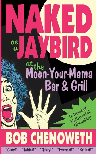 Naked As a Jaybird at the Moon-Your-Mama Bar & Grill A Novel of Full-Frontal Absurdity