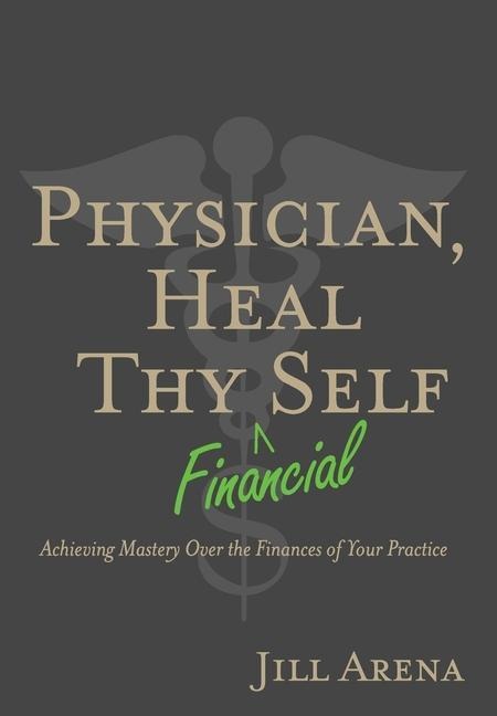 Physician, Heal Thy Financial Self: Achieving Mastery Over the Finances of Your Practice