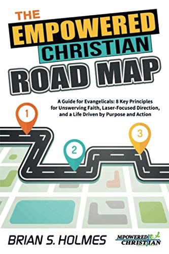 The Empowered Christian Road Map A Guide for Evangelicals: 8 Key Principles for Unswerving Faith, Laser-Focused Direction, and a Life Driven by Purpose and Action