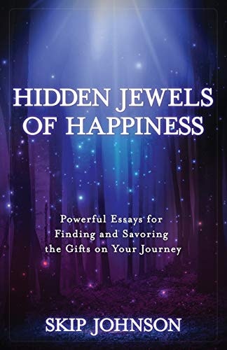 Hidden Jewels of Happiness Powerful Essays for Finding and Savoring the Gifts on Your Journey