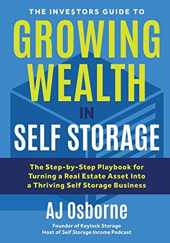 The Investors Guide to Growing Wealth in Self Storage The Step-By-Step Playbook for Turning a Real Estate Asset Into a Thriving Self Storage Business