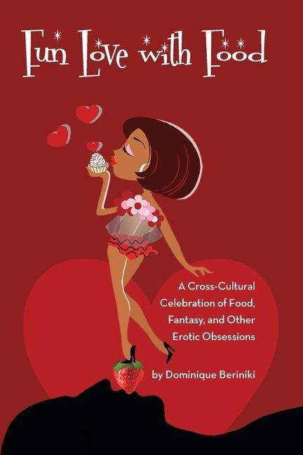 Fun Love With Food A Cross Cultural Celebration of Food, Fantasy and Other Erotic Obsessions